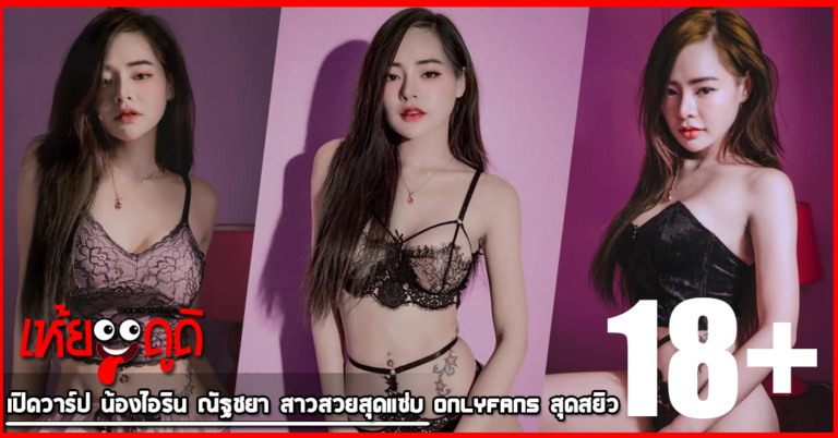 เปิดวาร์ป น้องไอริน ณัฐชยา สาวสวยสุดแซ่บ Onlyfans สุดสยิว