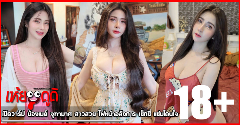 เปิดวาร์ป น้องเมย์ จุฑามาศ สาวสวย ไฟหน้าอลังการ เซ็กซี่ แซ่บโดนใจ